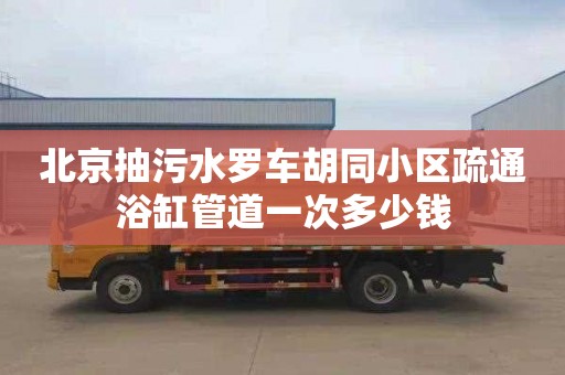 北京抽污水罗车胡同小区疏通浴缸管道一次多少钱