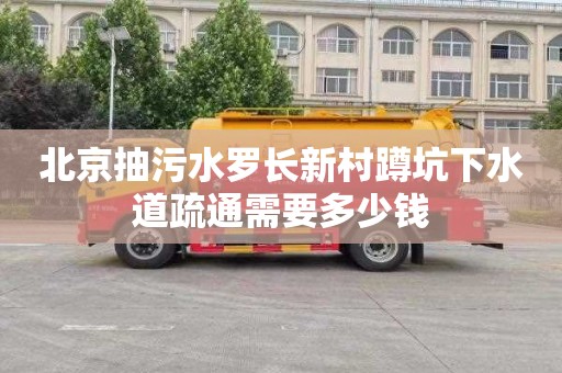 北京抽污水罗长新村蹲坑下水道疏通需要多少钱