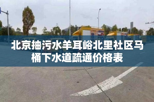 北京抽污水羊耳峪北里社区马桶下水道疏通价格表