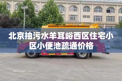 北京抽污水羊耳峪西区住宅小区小便池疏通价格