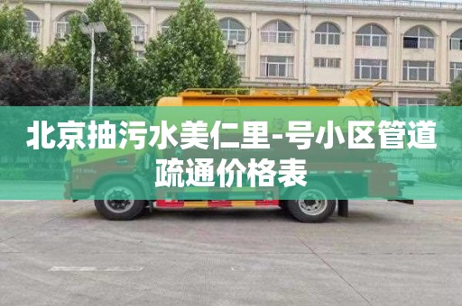 北京抽污水美仁里-号小区管道疏通价格表