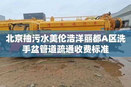 北京抽污水美伦浩洋丽都A区洗手盆管道疏通收费标准