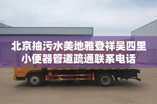 北京抽污水美地雅登祥吴四里小便器管道疏通联系电话