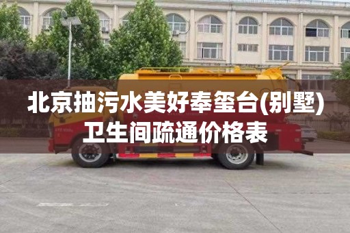 北京抽污水美好奉玺台(别墅)卫生间疏通价格表