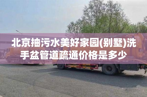 北京抽污水美好家园(别墅)洗手盆管道疏通价格是多少