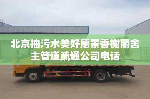 北京抽污水美好愿景香榭丽舍主管道疏通公司电话