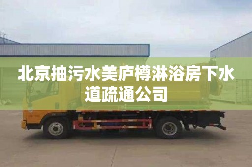 北京抽污水美庐樽淋浴房下水道疏通公司