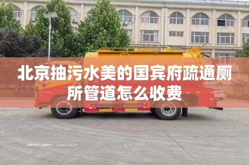 北京抽污水美的国宾府疏通厕所管道怎么收费