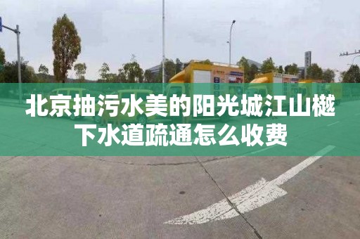 北京抽污水美的阳光城江山樾下水道疏通怎么收费