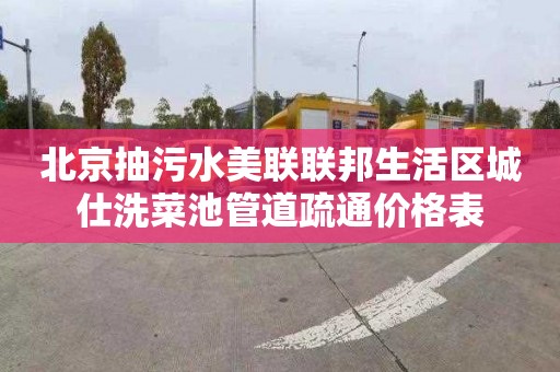 北京抽污水美联联邦生活区城仕洗菜池管道疏通价格表
