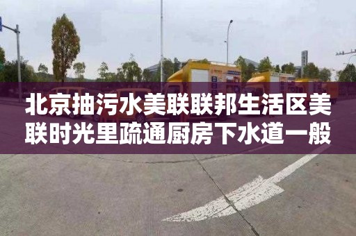 北京抽污水美联联邦生活区美联时光里疏通厨房下水道一般要多少钱