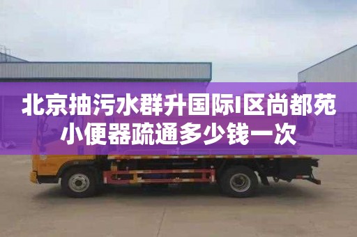 北京抽污水群升国际I区尚都苑小便器疏通多少钱一次