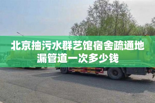 北京抽污水群艺馆宿舍疏通地漏管道一次多少钱