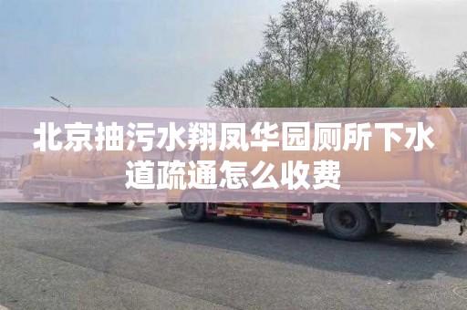 北京抽污水翔凤华园厕所下水道疏通怎么收费