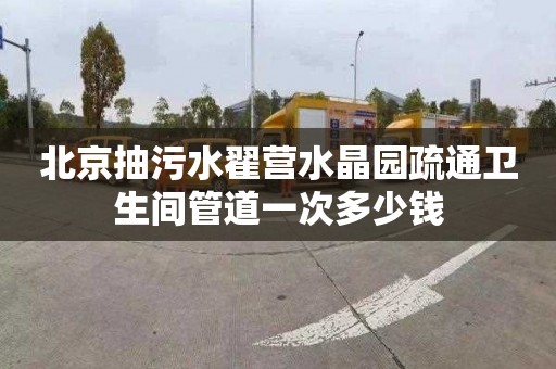 北京抽污水翟营水晶园疏通卫生间管道一次多少钱