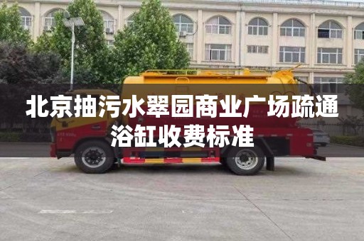北京抽污水翠园商业广场疏通浴缸收费标准