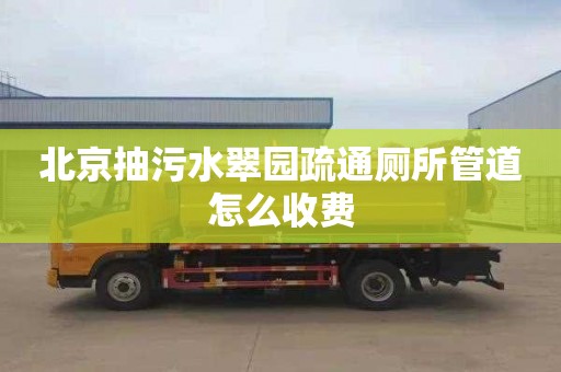 北京抽污水翠园疏通厕所管道怎么收费