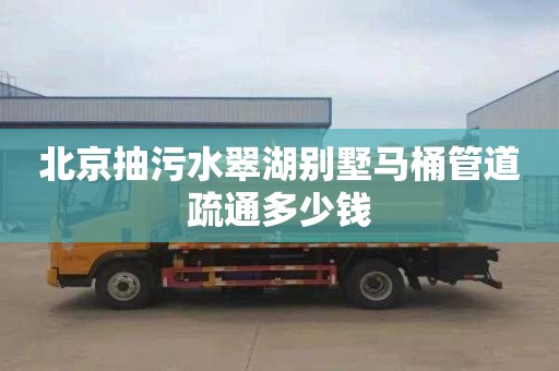北京抽污水翠湖别墅马桶管道疏通多少钱