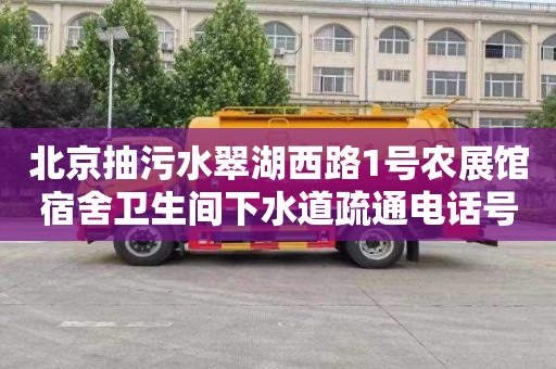 北京抽污水翠湖西路1号农展馆宿舍卫生间下水道疏通电话号码