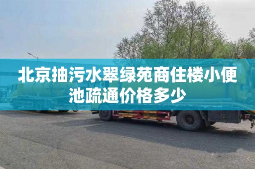 北京抽污水翠绿苑商住楼小便池疏通价格多少