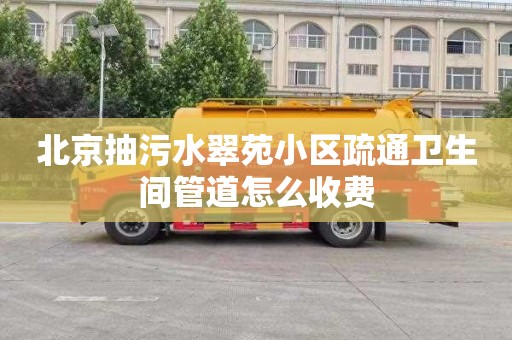 北京抽污水翠苑小区疏通卫生间管道怎么收费