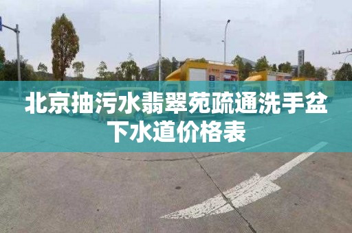 北京抽污水翡翠苑疏通洗手盆下水道价格表