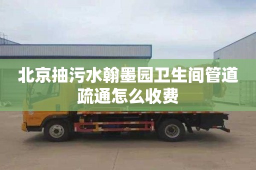 北京抽污水翰墨园卫生间管道疏通怎么收费