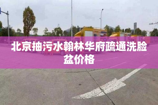 北京抽污水翰林华府疏通洗脸盆价格