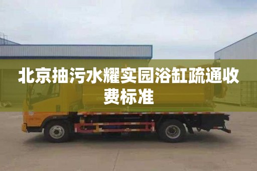 北京抽污水耀实园浴缸疏通收费标准