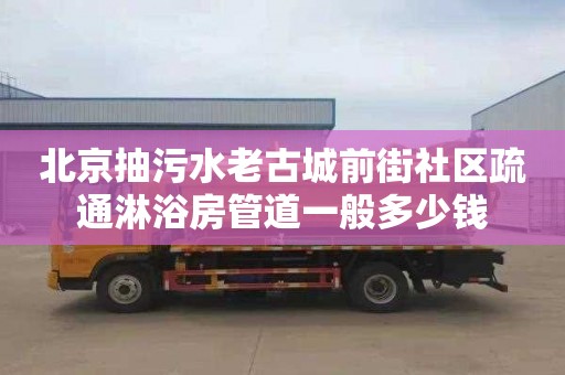 北京抽污水老古城前街社区疏通淋浴房管道一般多少钱