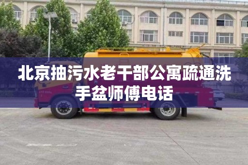 北京抽污水老干部公寓疏通洗手盆师傅电话