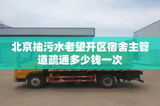 北京抽污水老望开区宿舍主管道疏通多少钱一次