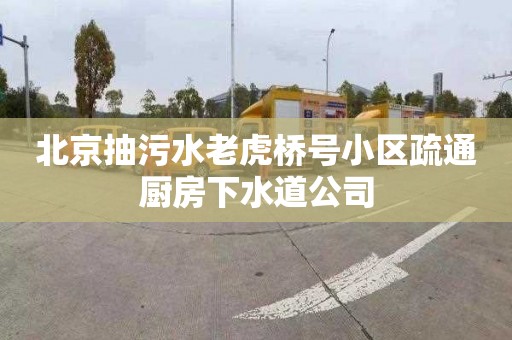 北京抽污水老虎桥号小区疏通厨房下水道公司