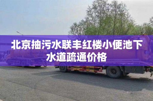 北京抽污水联丰红楼小便池下水道疏通价格