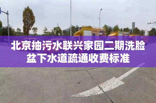 北京抽污水联兴家园二期洗脸盆下水道疏通收费标准
