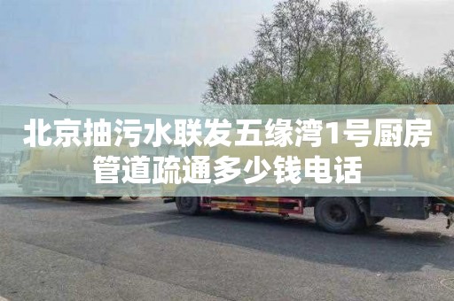 北京抽污水联发五缘湾1号厨房管道疏通多少钱电话