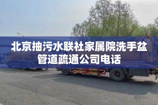 北京抽污水联社家属院洗手盆管道疏通公司电话
