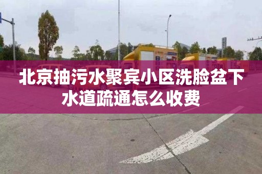 北京抽污水聚宾小区洗脸盆下水道疏通怎么收费