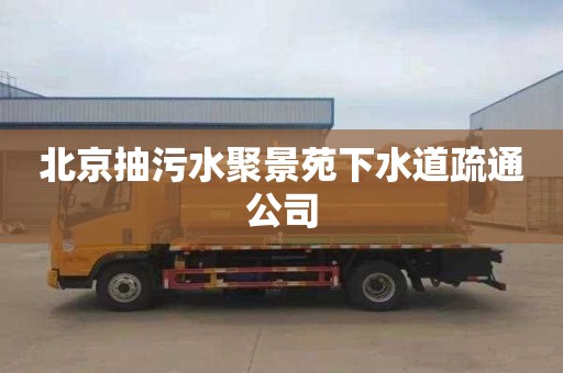 北京抽污水聚景苑下水道疏通公司
