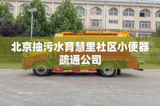 北京抽污水育慧里社区小便器疏通公司
