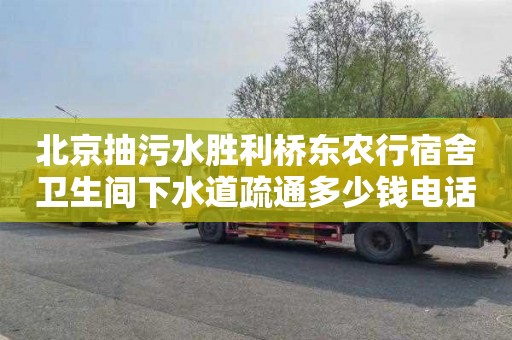 北京抽污水胜利桥东农行宿舍卫生间下水道疏通多少钱电话