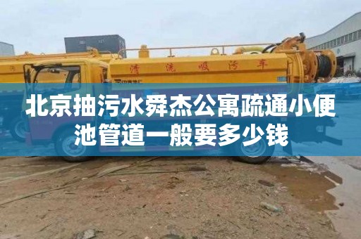 北京抽污水舜杰公寓疏通小便池管道一般要多少钱