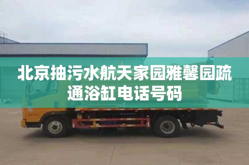 北京抽污水航天家园雅馨园疏通浴缸电话号码