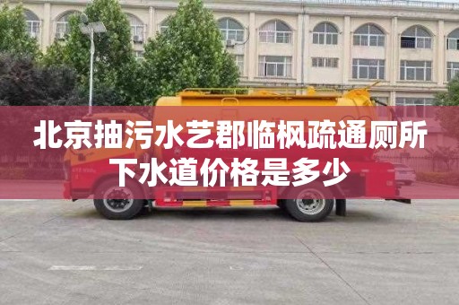 北京抽污水艺郡临枫疏通厕所下水道价格是多少