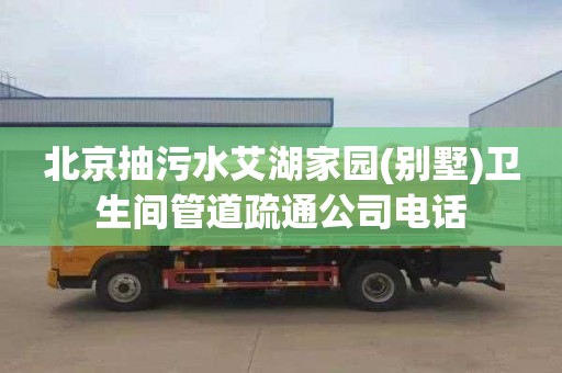 北京抽污水艾湖家园(别墅)卫生间管道疏通公司电话