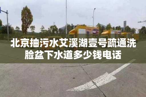北京抽污水艾溪湖壹号疏通洗脸盆下水道多少钱电话