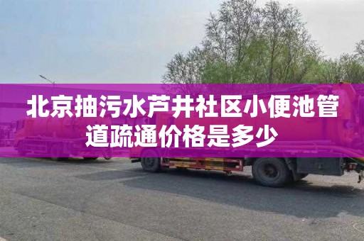 北京抽污水芦井社区小便池管道疏通价格是多少
