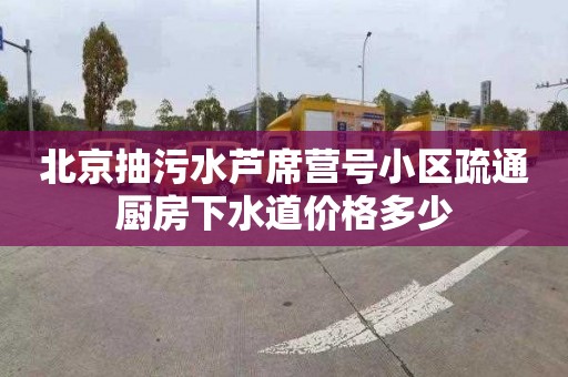 北京抽污水芦席营号小区疏通厨房下水道价格多少