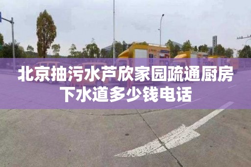 北京抽污水芦欣家园疏通厨房下水道多少钱电话