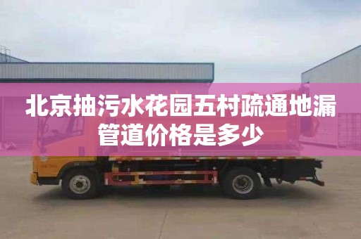 北京抽污水花园五村疏通地漏管道价格是多少